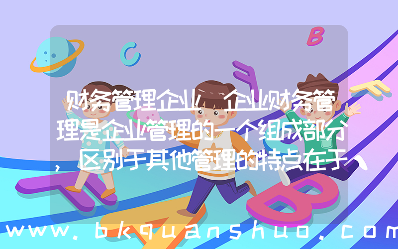 财务管理企业(企业财务管理是企业管理的一个组成部分,区别于其他管理的特点在于它是一种( ))
